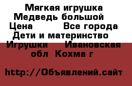 Мягкая игрушка Медведь-большой. › Цена ­ 750 - Все города Дети и материнство » Игрушки   . Ивановская обл.,Кохма г.